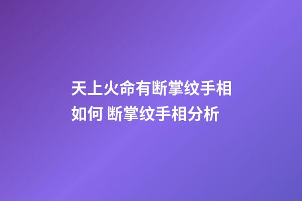 天上火命有断掌纹手相如何 断掌纹手相分析